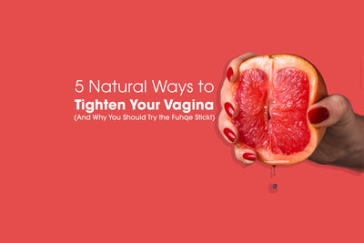 Here are 5 Natural Ways to Tighten Your Vagina (And Why You Should Try the Fuhqe Stick!)